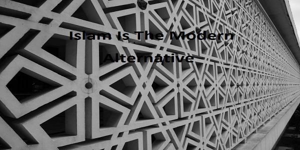 ISLAM IS THE MODERN ALTERNATIVE